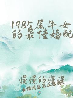 1985属牛女的最佳婚配属相
