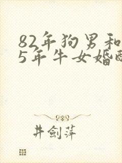 82年狗男和85年牛女婚配好不