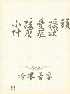 小孩爱摇头属于什么症状