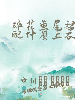 碎花鱼尾裙的搭配什么上衣