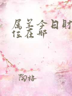 属羊今日财运方位在哪