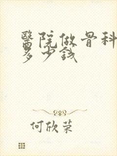 医院做骨科手术多少钱