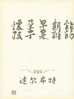 怀孕早期能知道孩子是谁的吗