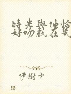 时光与他恰是正好吻戏在几集