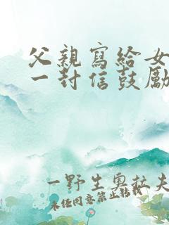 父亲写给女儿的一封信鼓励与期望