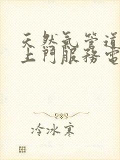 天然气管道维修上门服务电话