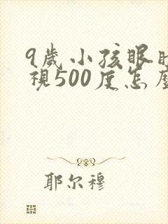 9岁小孩眼睛近视500度怎么办