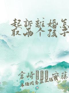 起诉离婚怎么争取两个孩子抚养权