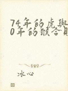 74年的虎与80年的猴合财吗