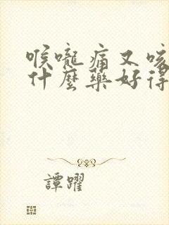 喉咙痛又咳嗽吃什么药好得快