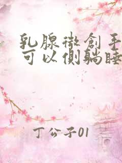 乳腺微创手术完可以侧躺睡吗