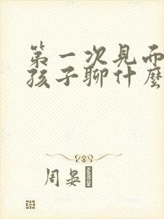 第一次见面和女孩子聊什么