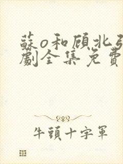 苏o和顾北弦短剧全集免费看