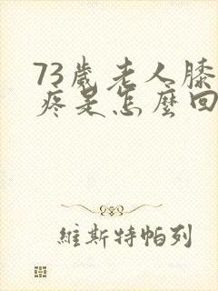 73岁老人膝盖疼是怎么回事