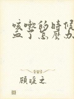 咳嗽的时候咳出血了怎么办