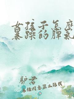 女孩子怎么改掉暴躁的脾气