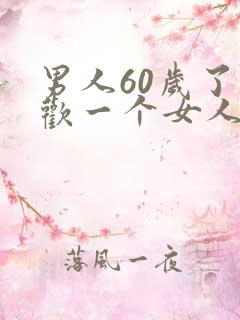 男人60岁了喜欢一个女人,是真的喜欢吗