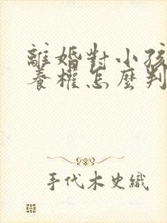 离婚对小孩的抚养权怎么判定呢