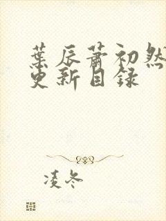 叶辰萧初然最快更新目录