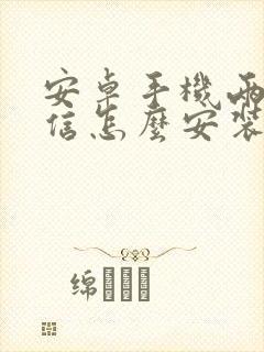 安卓手机两个微信怎么安装