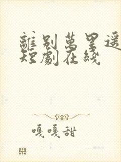 离别万里遥无期短剧在线