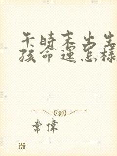 午时末出生的男孩命运怎样