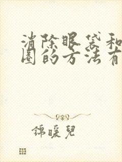 消除眼袋和黑眼圈的方法有哪些