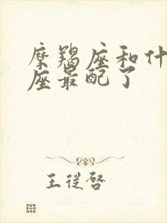 摩羯座和什么星座最配了