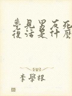 梦见男友死了又复活是什么预兆