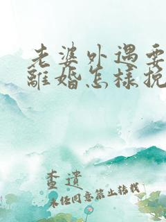 老婆外遇要跟我离婚怎样挽回