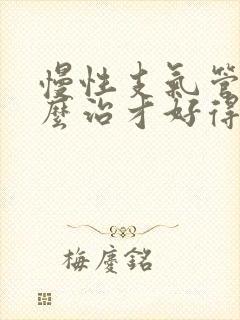 慢性支气管炎怎么治才好得快