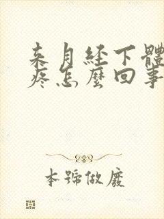 来月经下体撕裂疼怎么回事