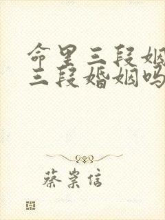 命里三段姻缘是三段婚姻吗