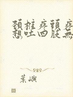 颈椎疼头疼恶心想吐四肢无力全身冒汗