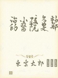 治小孩多动症好的医院是哪家