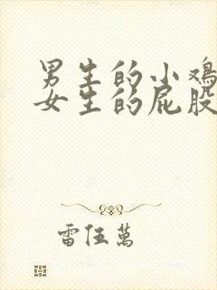 男生的小鸡鸡插女生的屁股里