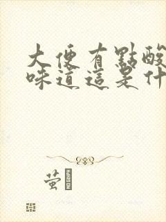 大便有点酸酸的味道这是什么原因