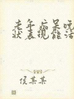 老年痴呆晚期症状表现能活多久