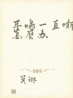 耳鸣一直嘶嘶响怎么办