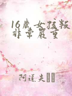 16岁女孩叛逆非常严重