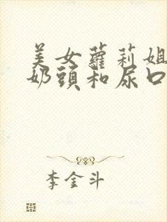 美女萝莉姐扒开奶头和尿口抠尿口