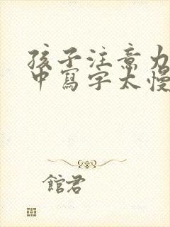 孩子注意力不集中写字太慢