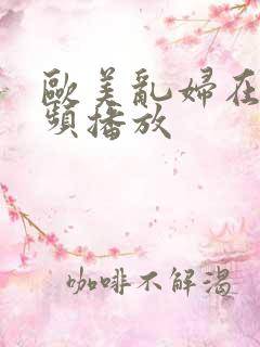 欧美乱妇在线视频播放