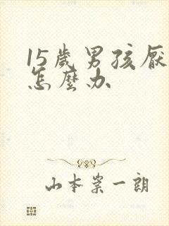 15岁男孩厌学怎么办