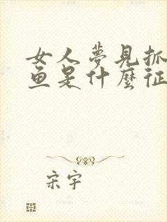 女人梦见抓鱼吃鱼是什么征兆