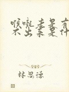 喉咙老是有痰咳不出来是什么原因