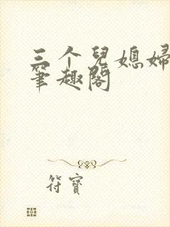 三个儿媳妇老扒笔趣阁