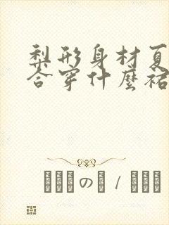 梨形身材夏季适合穿什么裙子