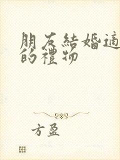 朋友结婚适合送的礼物