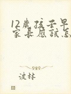 12岁孩子早恋家长应该怎么办